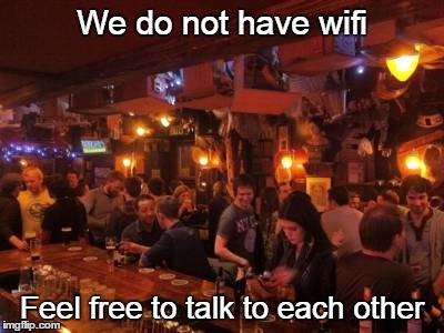 convivial bar | We do not have wifi; Feel free to talk to each other | image tagged in convivial bar | made w/ Imgflip meme maker
