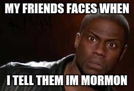 Kevin Hart | MY FRIENDS FACES WHEN; I TELL THEM IM MORMON | image tagged in memes,kevin hart the hell | made w/ Imgflip meme maker