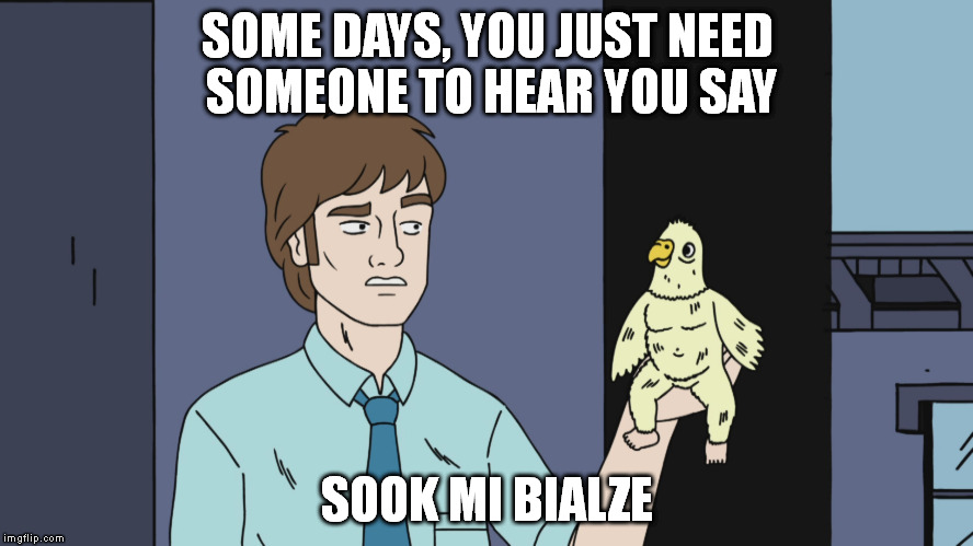 I would pay for another month of netflix to binge a new season of this show | SOME DAYS, YOU JUST NEED SOMEONE TO HEAR YOU SAY; SOOK MI BIALZE | image tagged in ugly americans,tv,nsfw,memes,comedy central,netflix | made w/ Imgflip meme maker