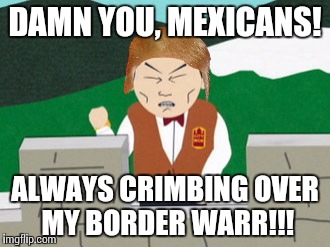 What I envision when Americans talk about Trump's wall. | DAMN YOU, MEXICANS! ALWAYS CRIMBING OVER MY BORDER WARR!!! | image tagged in donald trump,trump,america,south park | made w/ Imgflip meme maker