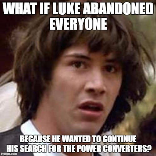 Conspiracy Keanu Meme | WHAT IF LUKE ABANDONED EVERYONE; BECAUSE HE WANTED TO CONTINUE HIS SEARCH FOR THE POWER CONVERTERS? | image tagged in memes,conspiracy keanu,luke skywalker,power,star wars | made w/ Imgflip meme maker