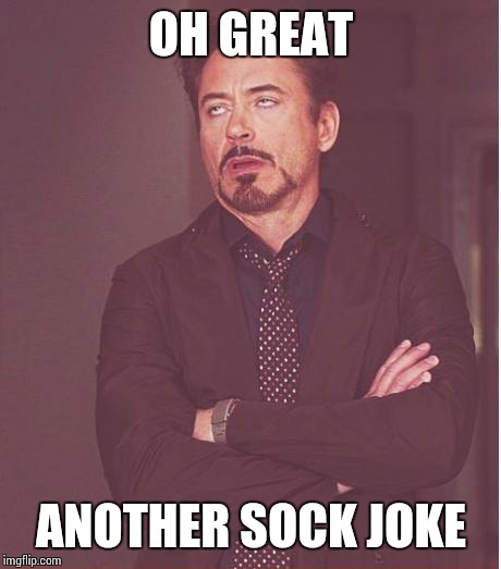 Face You Make Robert Downey Jr | OH GREAT; ANOTHER SOCK JOKE | image tagged in memes,face you make robert downey jr | made w/ Imgflip meme maker