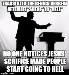 preacher | TRANSLATES THE BENIGN HEBREW AFTERLIFE "SHEOL" TO "HELL"; NO ONE NOTICES JESUS' SCRIFICE MADE PEOPLE START GOING TO HELL | image tagged in preacher,atheist,christian,hell,religion,memes | made w/ Imgflip meme maker