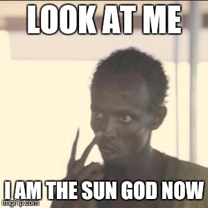Look At Me Meme | LOOK AT ME; I AM THE SUN GOD NOW | image tagged in memes,look at me | made w/ Imgflip meme maker