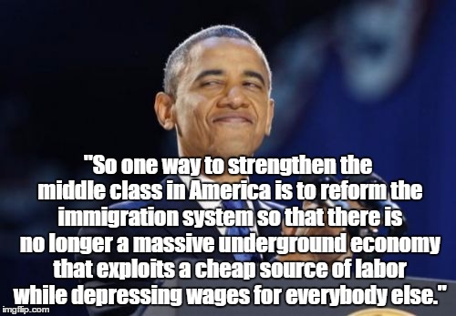 2nd Term Obama Meme | "So one way to strengthen the middle class in America is to reform the immigration system so that there is no longer a massive underground economy that exploits a cheap source of labor while depressing wages for everybody else." | image tagged in memes,2nd term obama,The_Donald | made w/ Imgflip meme maker