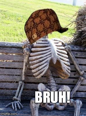 Waiting Skeleton Meme | BRUH! | image tagged in memes,waiting skeleton,scumbag | made w/ Imgflip meme maker