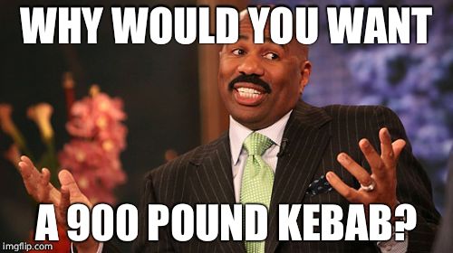 WHY WOULD YOU WANT A 900 POUND KEBAB? | image tagged in memes,steve harvey | made w/ Imgflip meme maker