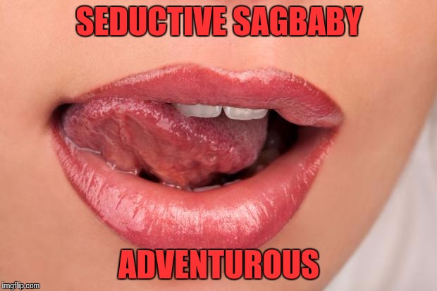 Sexy lips | SEDUCTIVE SAGBABY; ADVENTUROUS | image tagged in sexy lips | made w/ Imgflip meme maker