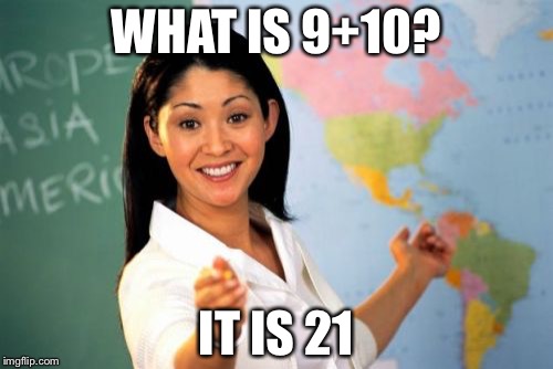 Unhelpful High School Teacher | WHAT IS 9+10? IT IS 21 | image tagged in memes,unhelpful high school teacher | made w/ Imgflip meme maker