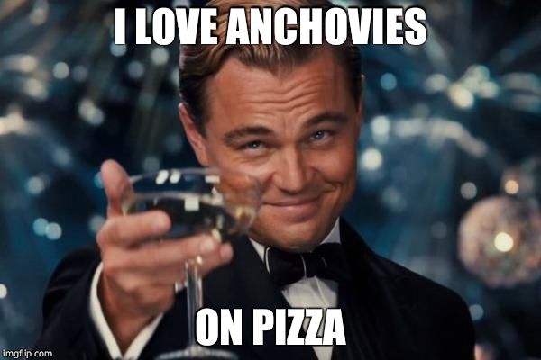 Leonardo Dicaprio Cheers Meme | I LOVE ANCHOVIES ON PIZZA | image tagged in memes,leonardo dicaprio cheers | made w/ Imgflip meme maker