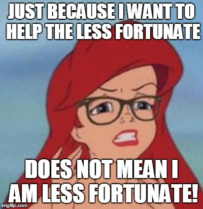 I'm not a taker but i want to help the less fortunate | JUST BECAUSE I WANT TO HELP THE LESS FORTUNATE; DOES NOT MEAN I AM LESS FORTUNATE! | image tagged in memes,hipster ariel | made w/ Imgflip meme maker