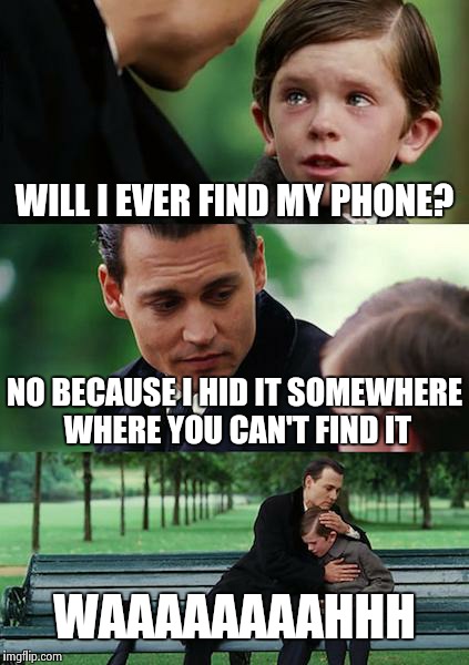 I found it but I made this just because | WILL I EVER FIND MY PHONE? NO BECAUSE I HID IT SOMEWHERE WHERE YOU CAN'T FIND IT; WAAAAAAAAHHH | image tagged in memes,finding neverland | made w/ Imgflip meme maker