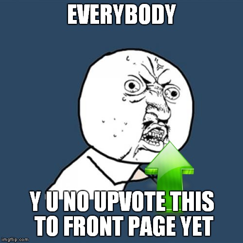 Y U No Meme | EVERYBODY Y U NO UPVOTE THIS TO FRONT PAGE YET | image tagged in memes,y u no | made w/ Imgflip meme maker