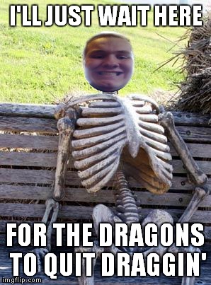 Waiting Skeleton Meme | I'LL JUST WAIT HERE FOR THE DRAGONS TO QUIT DRAGGIN' | image tagged in memes,waiting skeleton | made w/ Imgflip meme maker