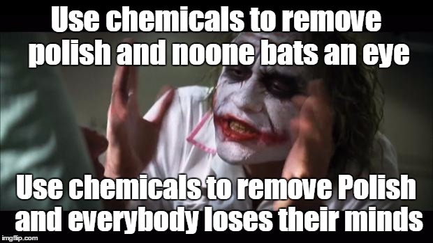 I know it's old, but still | Use chemicals to remove polish and noone bats an eye; Use chemicals to remove Polish and everybody loses their minds | image tagged in memes,and everybody loses their minds | made w/ Imgflip meme maker
