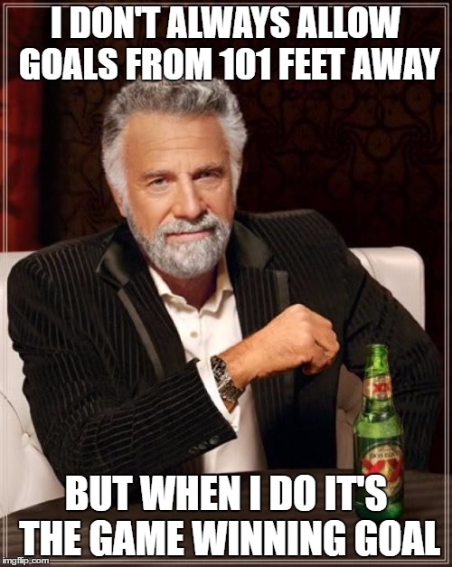 The Most Interesting Man In The World Meme | I DON'T ALWAYS ALLOW GOALS FROM 101 FEET AWAY; BUT WHEN I DO IT'S THE GAME WINNING GOAL | image tagged in memes,the most interesting man in the world | made w/ Imgflip meme maker