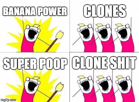 What Do We Want | BANANA POWER; CLONES; CLONE SHIT; SUPER POOP | image tagged in memes,what do we want | made w/ Imgflip meme maker