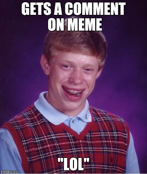 Bad Luck Brian Meme | GETS A COMMENT ON MEME "LOL" | image tagged in memes,bad luck brian | made w/ Imgflip meme maker