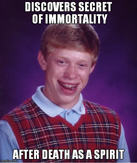 Bad Luck Brian | DISCOVERS SECRET OF IMMORTALITY; AFTER DEATH AS A SPIRIT | image tagged in memes,bad luck brian | made w/ Imgflip meme maker