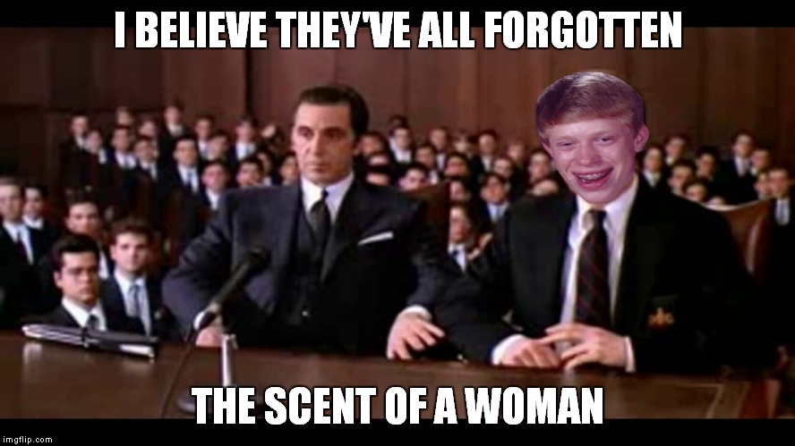 I BELIEVE THEY'VE ALL FORGOTTEN THE SCENT OF A WOMAN | made w/ Imgflip meme maker