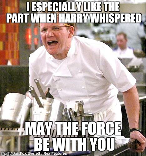 Chef Gordon Ramsay Meme | I ESPECIALLY LIKE THE PART WHEN HARRY WHISPERED; MAY THE FORCE BE WITH YOU | image tagged in memes,chef gordon ramsay | made w/ Imgflip meme maker