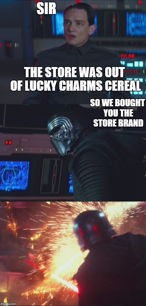 store brand is NOT the same | SIR; THE STORE WAS OUT OF LUCKY CHARMS CEREAL; SO WE BOUGHT YOU THE STORE BRAND | image tagged in bad news kylo,kylo ren,bad news,funny | made w/ Imgflip meme maker