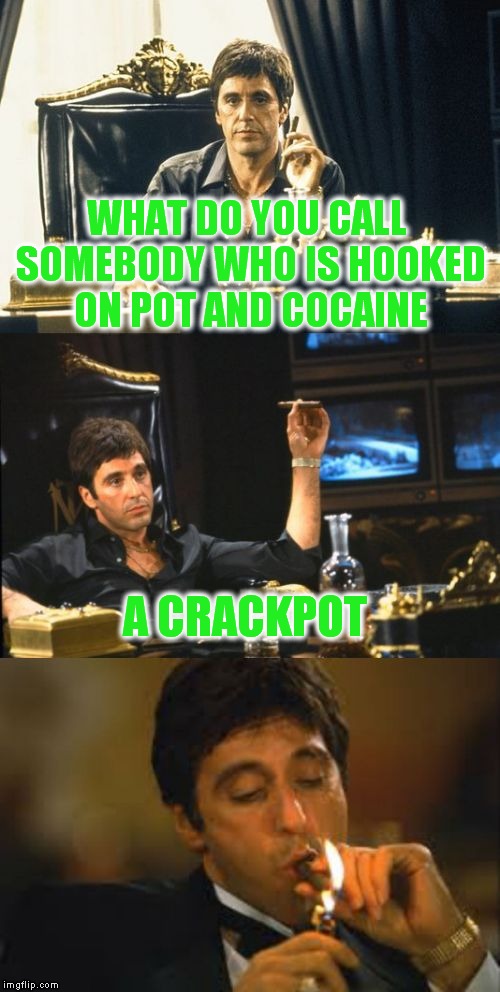Thanks to Socrates for another great idea! Bad Pun Week!! | WHAT DO YOU CALL SOMEBODY WHO IS HOOKED ON POT AND COCAINE; A CRACKPOT | image tagged in bad pun scarface | made w/ Imgflip meme maker