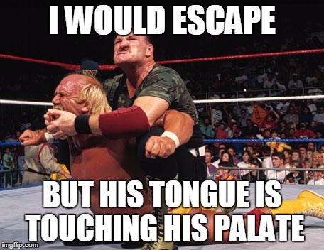 I WOULD ESCAPE; BUT HIS TONGUE IS TOUCHING HIS PALATE | made w/ Imgflip meme maker