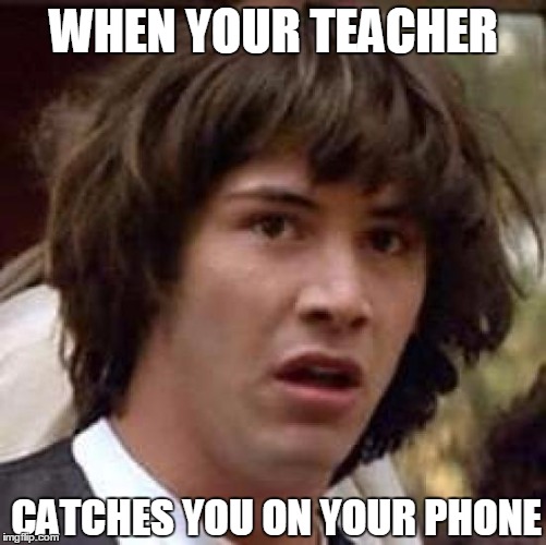 Conspiracy Keanu | WHEN YOUR TEACHER; CATCHES YOU ON YOUR PHONE | image tagged in memes,conspiracy keanu | made w/ Imgflip meme maker