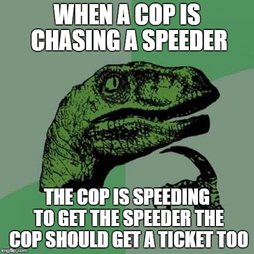 Philosoraptor | WHEN A COP IS CHASING A SPEEDER; THE COP IS SPEEDING TO GET THE SPEEDER THE COP SHOULD GET A TICKET TOO | image tagged in memes,philosoraptor | made w/ Imgflip meme maker