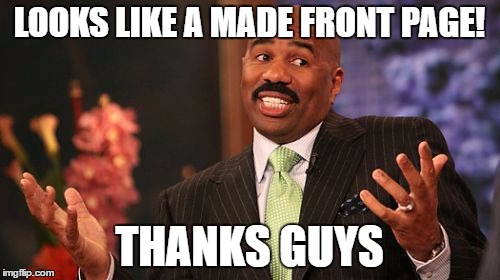 LOOKS LIKE A MADE FRONT PAGE! THANKS GUYS | image tagged in memes,steve harvey | made w/ Imgflip meme maker