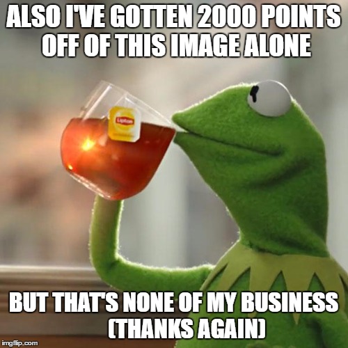 ALSO I'VE GOTTEN 2000 POINTS OFF OF THIS IMAGE ALONE BUT THAT'S NONE OF MY BUSINESS      (THANKS AGAIN) | image tagged in memes,but thats none of my business,kermit the frog | made w/ Imgflip meme maker