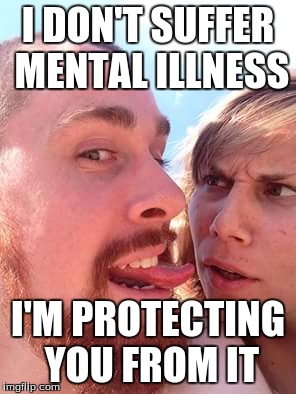 I DON'T SUFFER MENTAL ILLNESS; I'M PROTECTING YOU FROM IT | image tagged in great stupid dragon | made w/ Imgflip meme maker