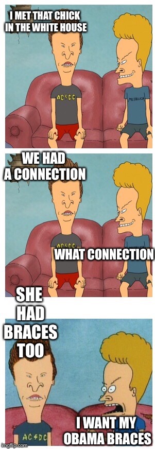Frustrated Beavis | I MET THAT CHICK IN THE WHITE HOUSE WE HAD A CONNECTION SHE HAD BRACES TOO WHAT CONNECTION I WANT MY OBAMA BRACES | image tagged in frustrated beavis | made w/ Imgflip meme maker