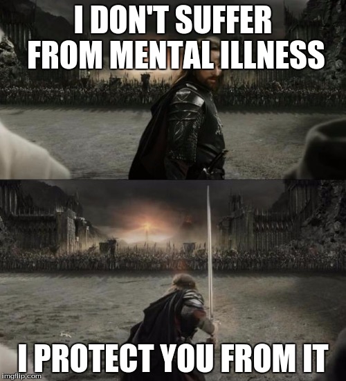 Aragorn in battle | I DON'T SUFFER FROM MENTAL ILLNESS; I PROTECT YOU FROM IT | image tagged in aragorn in battle | made w/ Imgflip meme maker