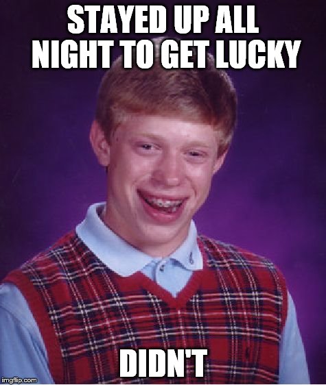 Bad Luck Brian | STAYED UP ALL NIGHT TO GET LUCKY; DIDN'T | image tagged in memes,bad luck brian,daft punk,up all night | made w/ Imgflip meme maker