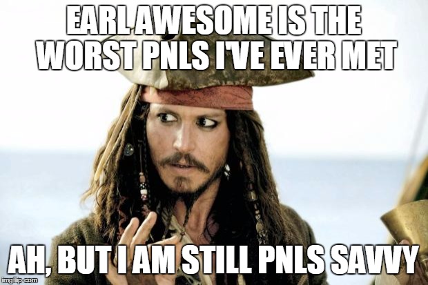 Captain Jack Sparrow savvy | EARL AWESOME IS THE WORST PNLS I'VE EVER MET; AH, BUT I AM STILL PNLS SAVVY | image tagged in captain jack sparrow savvy | made w/ Imgflip meme maker