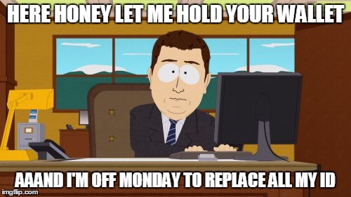 Aaaaand Its Gone Meme | HERE HONEY LET ME HOLD YOUR WALLET; AAAND I'M OFF MONDAY TO REPLACE ALL MY ID | image tagged in memes,aaaaand its gone | made w/ Imgflip meme maker