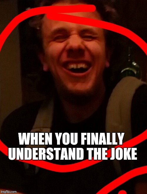 Finally Understands Guy | WHEN YOU FINALLY UNDERSTAND THE JOKE | image tagged in understand,laughing,funny meme,viral,i don't get it | made w/ Imgflip meme maker