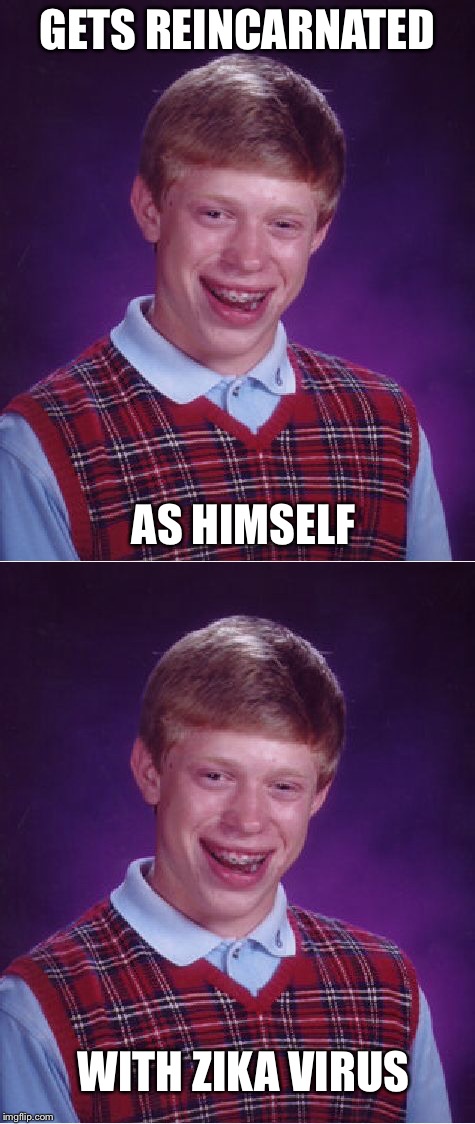 Bad luck Brian + more bad luck | GETS REINCARNATED; AS HIMSELF; WITH ZIKA VIRUS | image tagged in bad luck brian,more,bad luck | made w/ Imgflip meme maker