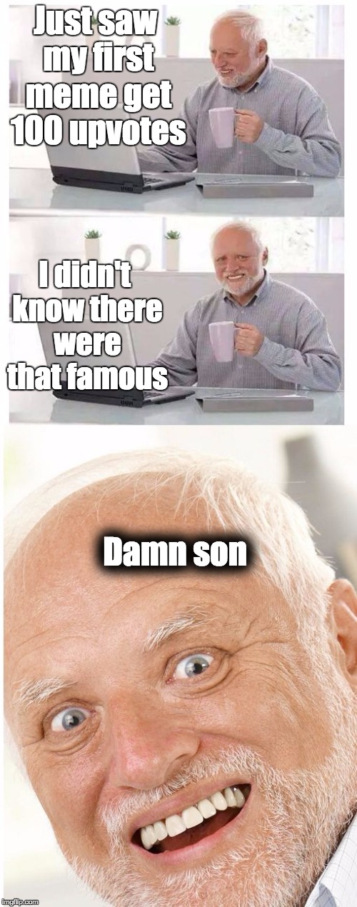 Just saw my first meme get 100 upvotes; I didn't know there were that famous; Damn son | image tagged in hide the pain harold | made w/ Imgflip meme maker