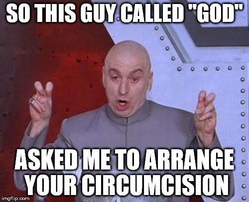 Dr Evil Laser Meme | SO THIS GUY CALLED "GOD"; ASKED ME TO ARRANGE YOUR CIRCUMCISION | image tagged in memes,dr evil laser | made w/ Imgflip meme maker