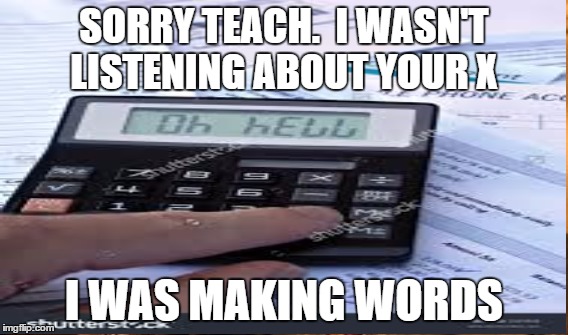 SORRY TEACH.  I WASN'T LISTENING ABOUT YOUR X I WAS MAKING WORDS | made w/ Imgflip meme maker