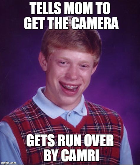 Bad Luck Brian | TELLS MOM TO GET THE CAMERA; GETS RUN OVER BY CAMRI | image tagged in memes,bad luck brian | made w/ Imgflip meme maker