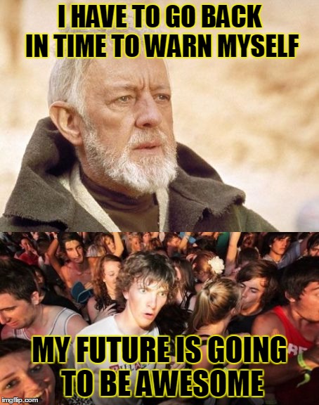 Hindsight | I HAVE TO GO BACK IN TIME TO WARN MYSELF; MY FUTURE IS GOING TO BE AWESOME | image tagged in funny,memes,jedarojr,star wars,obi wan kenobi,hindsight | made w/ Imgflip meme maker