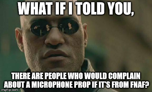 Matrix Morpheus Meme | WHAT IF I TOLD YOU, THERE ARE PEOPLE WHO WOULD COMPLAIN ABOUT A MICROPHONE PROP IF IT'S FROM FNAF? | image tagged in memes,matrix morpheus | made w/ Imgflip meme maker