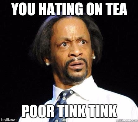 Katt Williams WTF Meme | YOU HATING ON TEA; POOR TINK TINK | image tagged in katt williams wtf meme | made w/ Imgflip meme maker