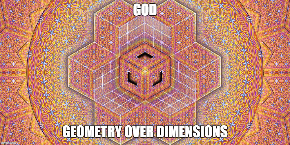 geometry | GOD; GEOMETRY OVER DIMENSIONS | image tagged in geometry | made w/ Imgflip meme maker