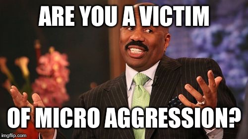 Let's get to the real cause of life's hardships! | ARE YOU A VICTIM; OF MICRO AGGRESSION? | image tagged in memes,steve harvey,microaggression | made w/ Imgflip meme maker