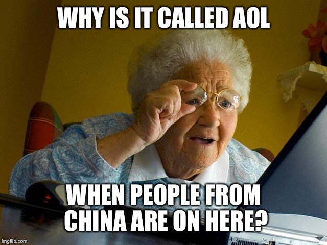 Grandma Finds The Internet | WHY IS IT CALLED AOL; WHEN PEOPLE FROM CHINA ARE ON HERE? | image tagged in memes,grandma finds the internet | made w/ Imgflip meme maker